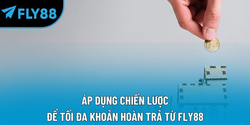 Áp dụng chiến lược để tối đa khoản hoàn trả từ Fly88